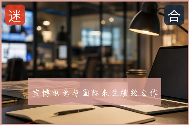 宝博电竞与国际米兰续约合作