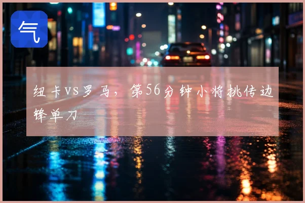 纽卡vs罗马,第56分钟小将挑传边锋单刀