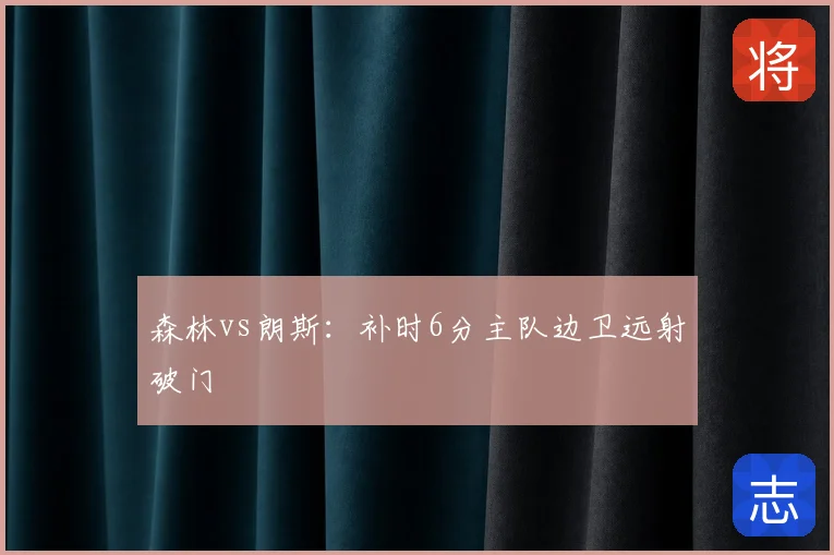 森林vs朗斯：补时6分主队边卫远射破门