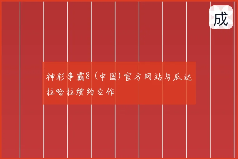 神彩争霸8 (中国)官方网站与瓜达拉哈拉续约合作