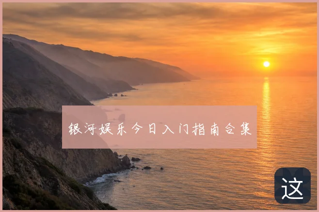 银河娱乐今日入门指南合集