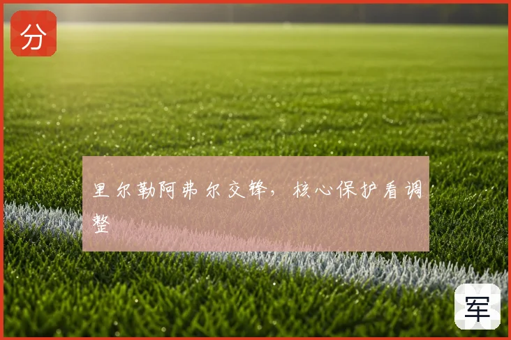 里尔勒阿弗尔交锋，核心保护看调整