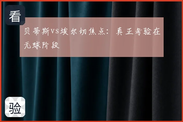 贝蒂斯vs埃尔切焦点：真正考验在无球阶段