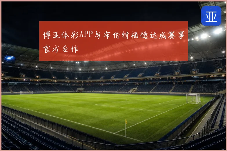 博亚体彩APP与布伦特福德达成赛事官方合作